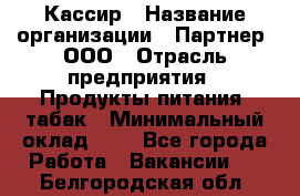 Кассир › Название организации ­ Партнер, ООО › Отрасль предприятия ­ Продукты питания, табак › Минимальный оклад ­ 1 - Все города Работа » Вакансии   . Белгородская обл.